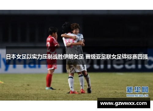 日本女足以实力压制战胜伊朗女足 晋级亚足联女足锦标赛四强