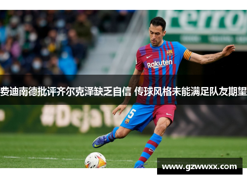 费迪南德批评齐尔克泽缺乏自信 传球风格未能满足队友期望