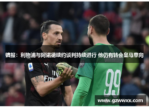 镜报：利物浦与阿诺德续约谈判持续进行 他仍有转会皇马意向